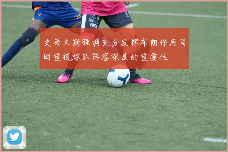 史蒂文斯强调充分发挥布朗作用同时重视球队阵容深度的重要性
