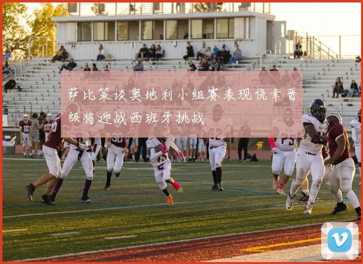 萨比策谈奥地利小组赛表现侥幸晋级将迎战西班牙挑战