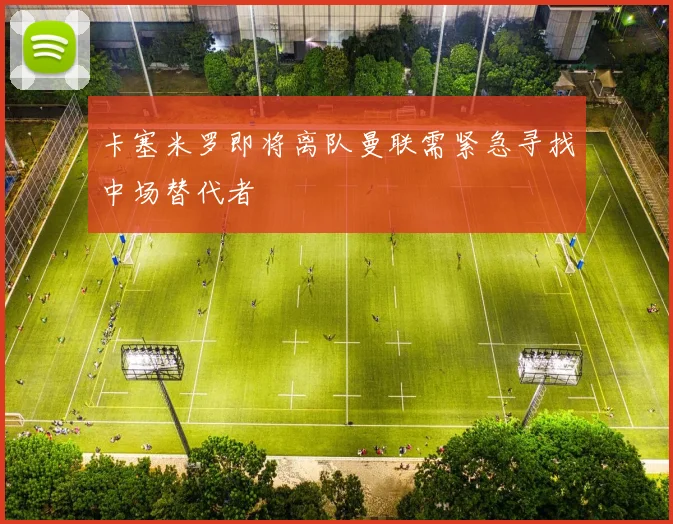 卡塞米罗即将离队曼联需紧急寻找中场替代者