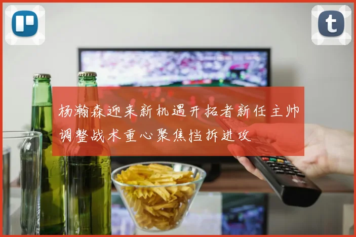杨瀚森迎来新机遇开拓者新任主帅调整战术重心聚焦挡拆进攻