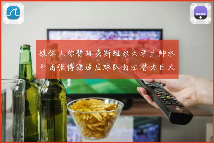 媒体人称赞路易斯维尔大学主帅水平高张博源适应球队打法潜力巨大